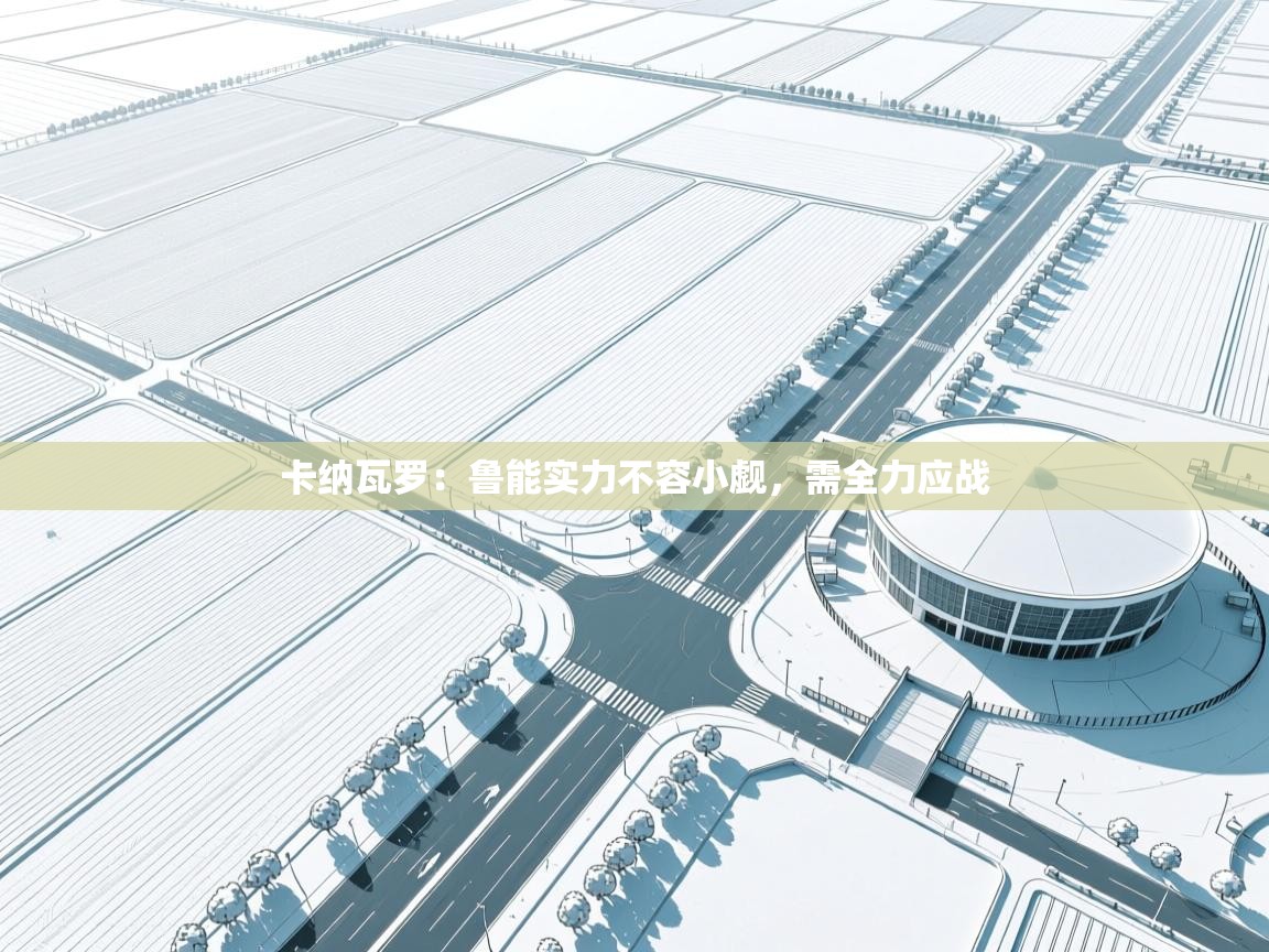 卡纳瓦罗：鲁能实力不容小觑，需全力应战