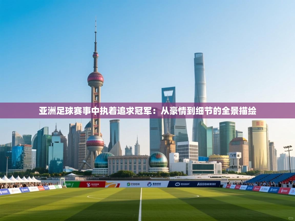 亚洲足球赛事中执着追求冠军：从豪情到细节的全景描绘  第2张