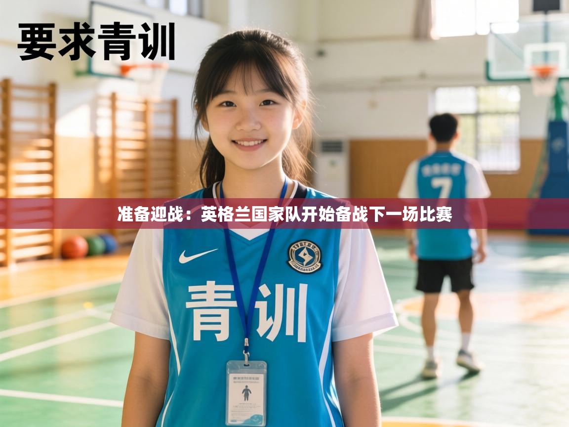 准备迎战：英格兰国家队开始备战下一场比赛